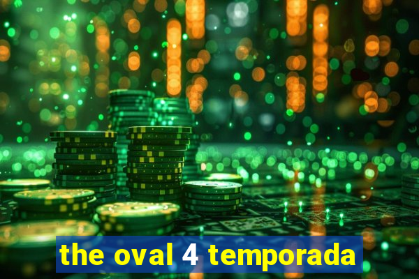 the oval 4 temporada